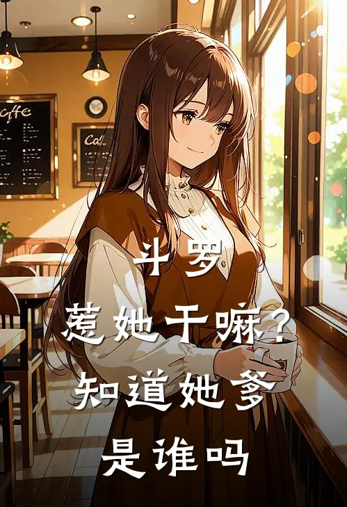 斗罗：惹她干嘛？知道她爹是谁吗