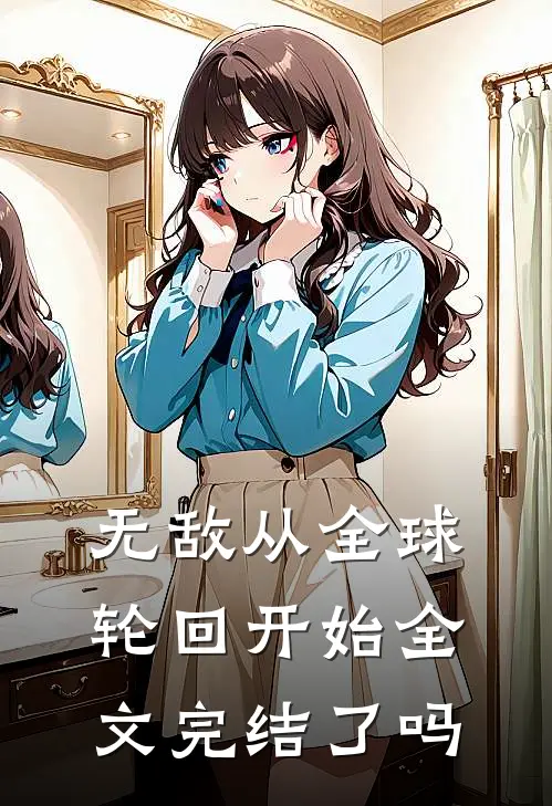 无敌从全球轮回开始全文完结了吗