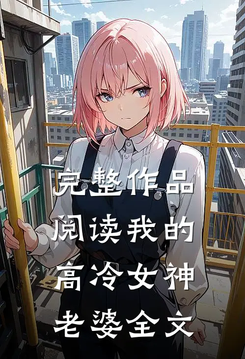 完整作品阅读我的高冷女神老婆全文