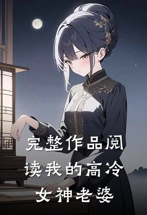 完整作品阅读我的高冷女神老婆