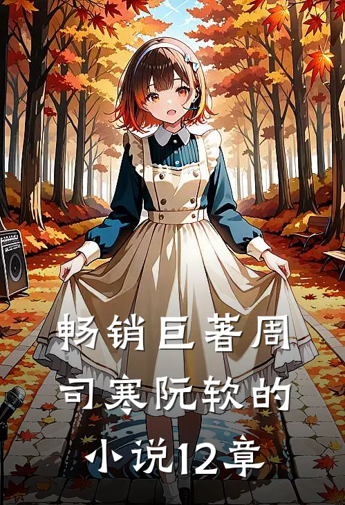 畅销巨著周司寒阮软的小说12章