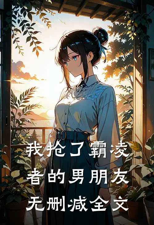 我抢了霸凌者的男朋友无删减全文