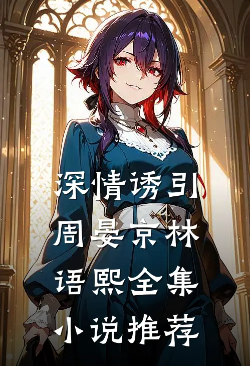 深情诱引周晏京林语熙全集小说推荐