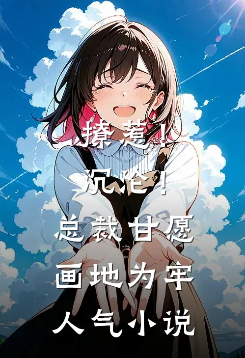 撩惹！沉沦！总裁甘愿画地为牢人气小说