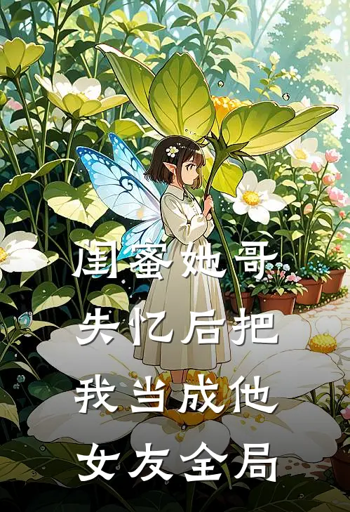 闺蜜她哥失忆后把我当成他女友全局