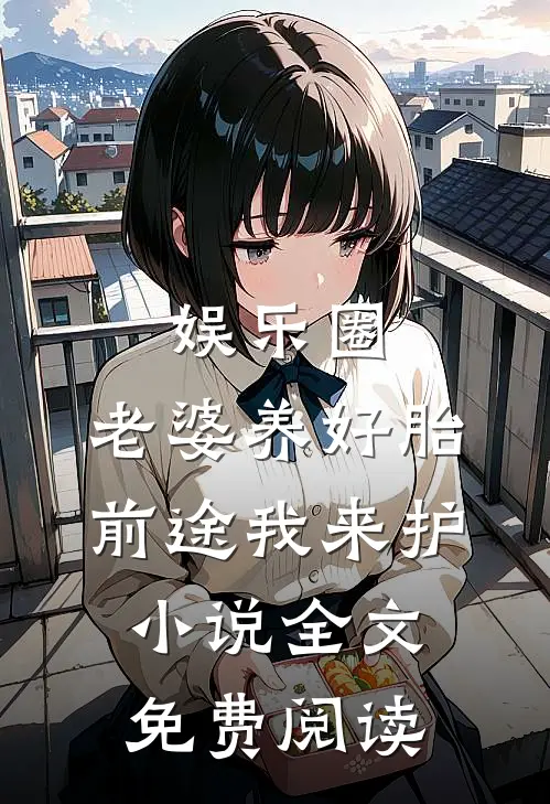 娱乐圈：老婆养好胎，前途我来护小说全文免费阅读