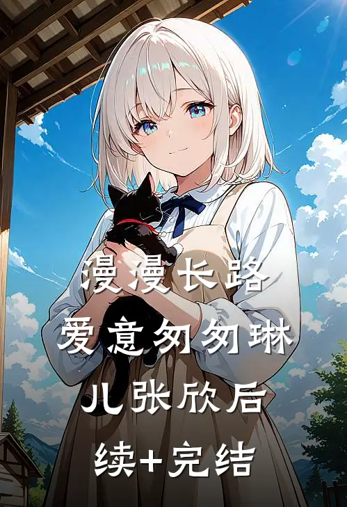漫漫长路，爱意匆匆琳儿张欣后续+完结
