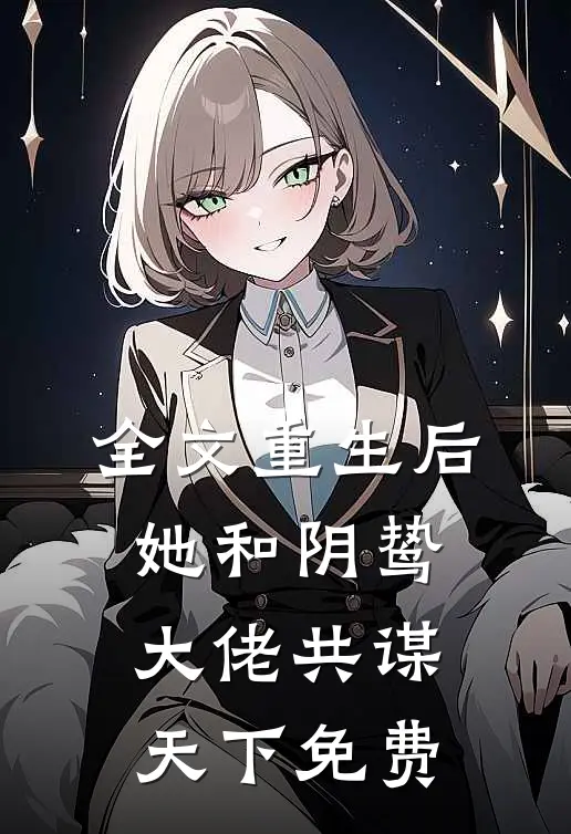 全文重生后她和阴鸷大佬共谋天下免费