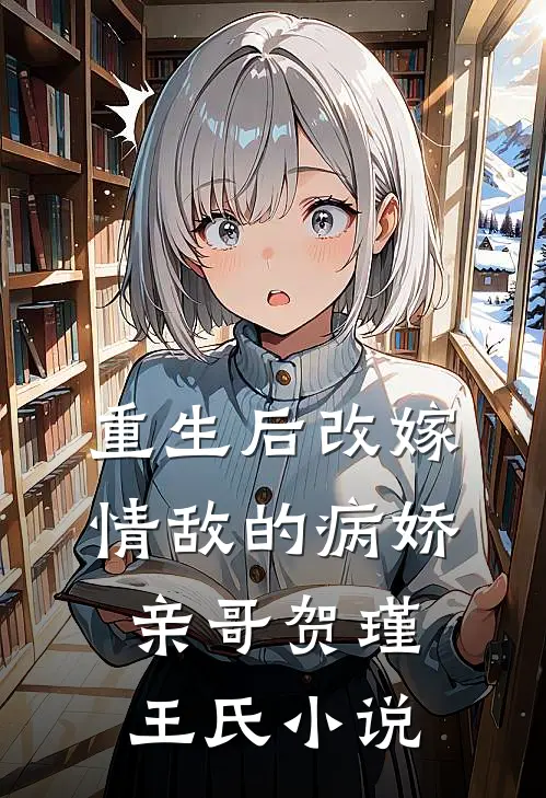 重生后改嫁情敌的病娇亲哥贺瑾王氏小说
