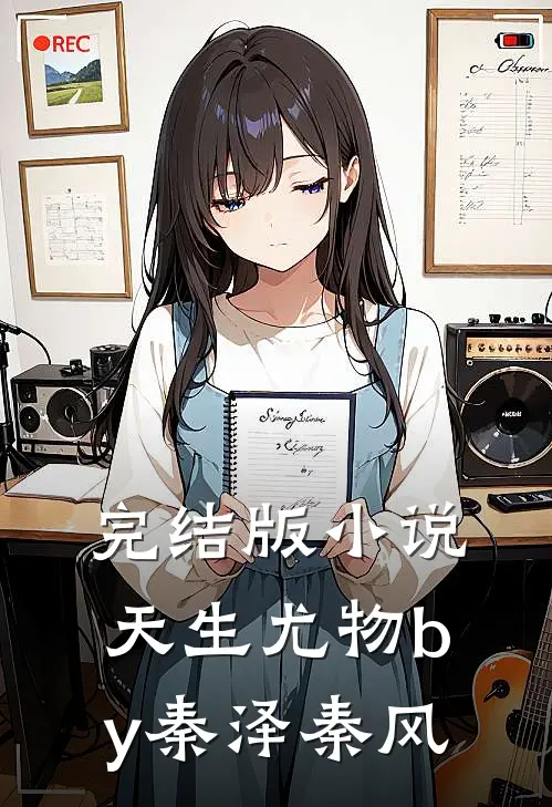 完结版小说天生尤物by秦泽秦风