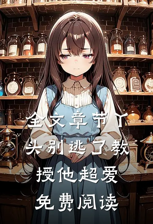 全文章节丫头别逃了教授他超爱免费阅读