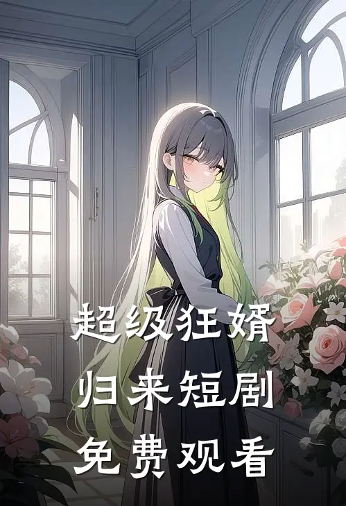 超级狂婿归来短剧免费观看