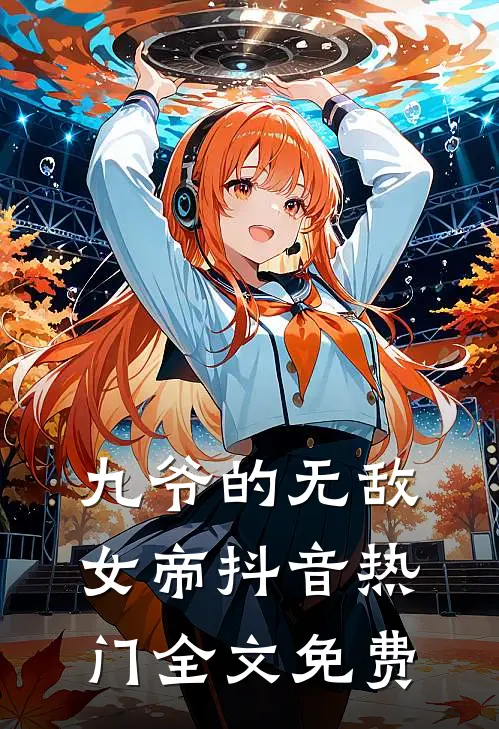 九爷的无敌女帝抖音热门全文免费