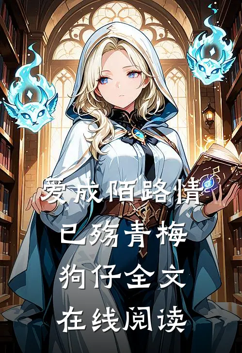 爱成陌路情已殇青梅狗仔全文在线阅读