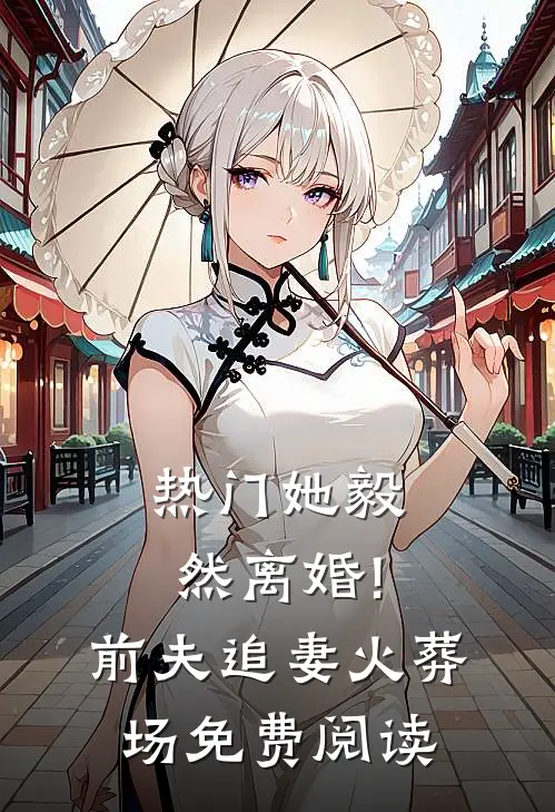 热门她毅然离婚!前夫追妻火葬场免费阅读
