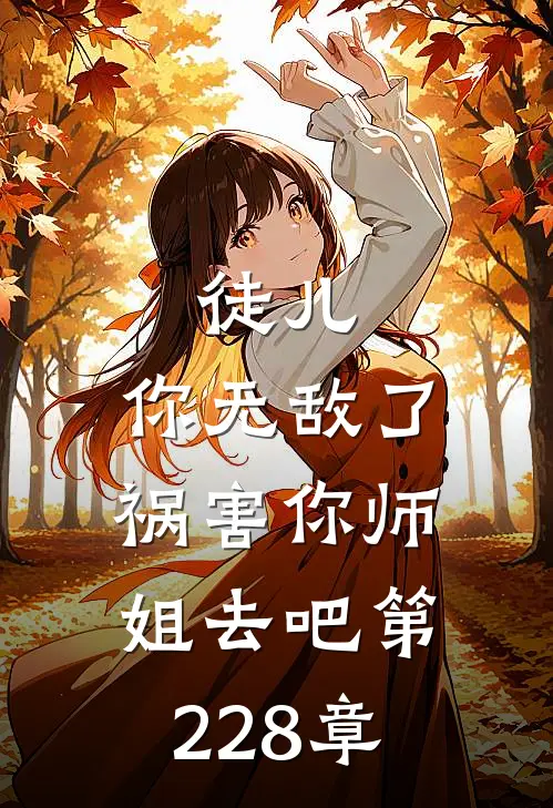 徒儿,你无敌了,祸害你师姐去吧 第228章