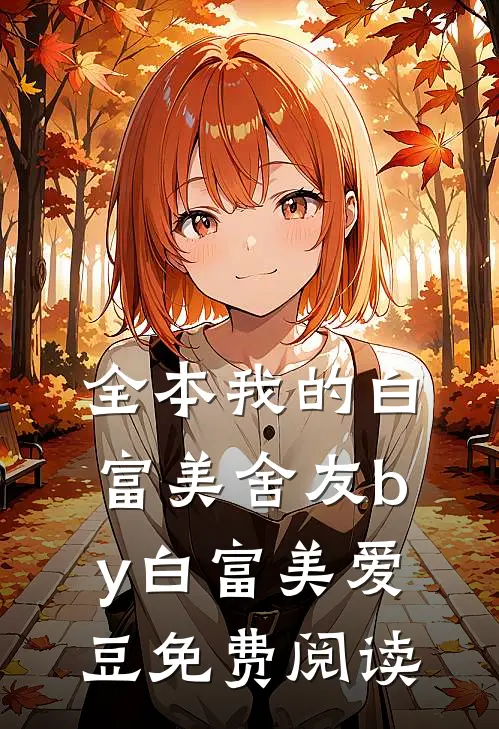 全本我的白富美舍友by白富美爱豆免费阅读