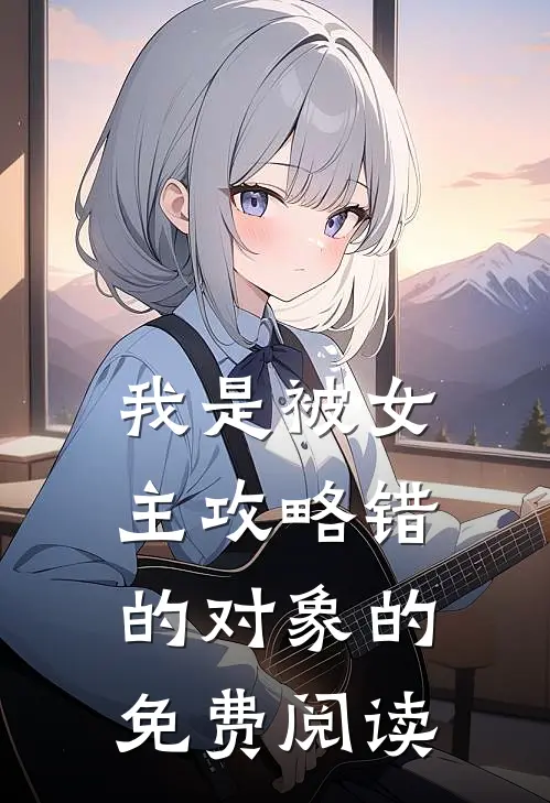 我是被女主攻略错的对象的免费阅读