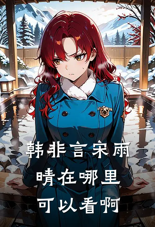 韩非言宋雨晴在哪里可以看啊