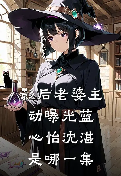 影后老婆主动曝光蓝心怡沈湛是哪一集