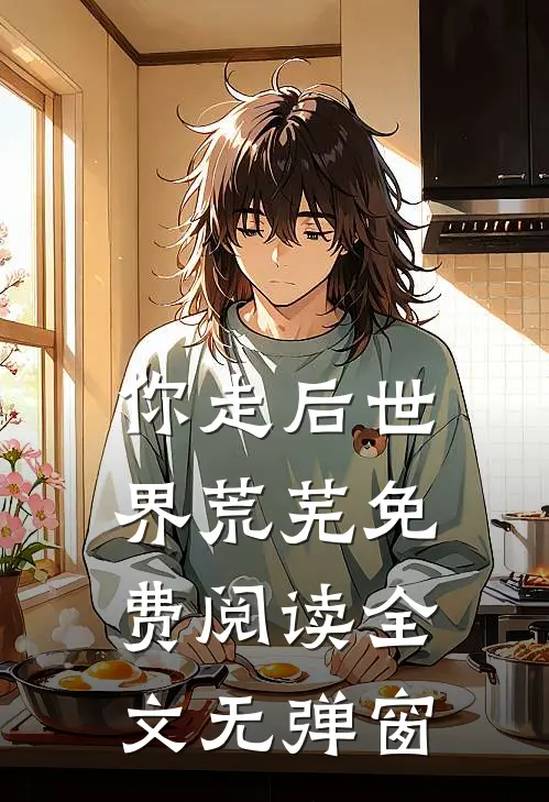 你走后世界荒芜免费阅读全文无弹窗