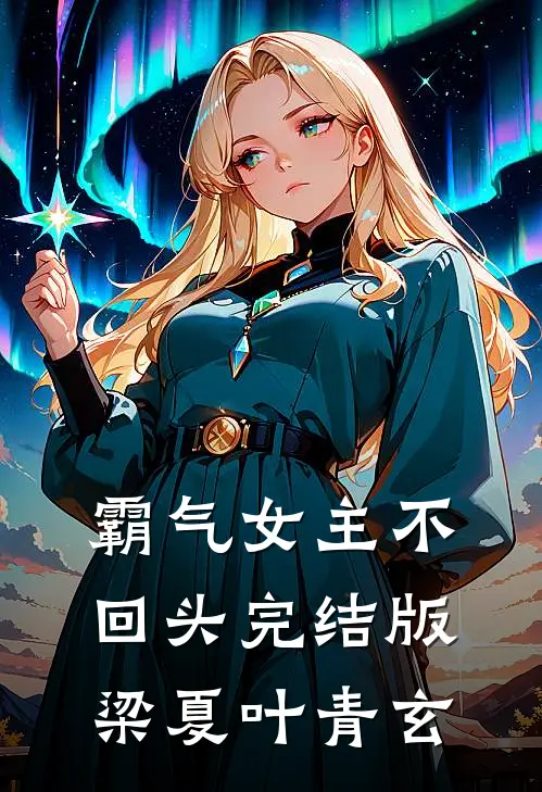 霸气女主不回头完结版梁夏叶青玄