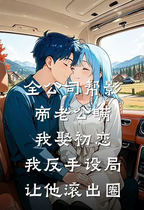 全公司帮影帝老公瞒我娶初恋，我反手设局让他滚出圈