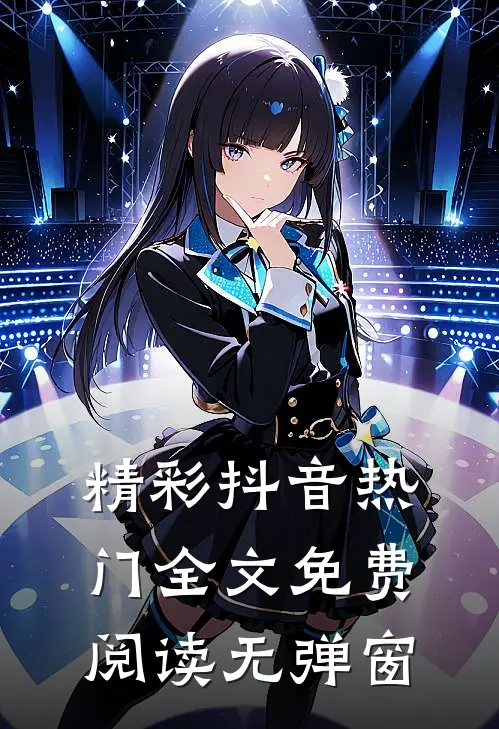 精彩抖音热门全文免费阅读无弹窗