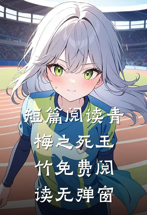 短篇阅读青梅之死玉竹免费阅读无弹窗