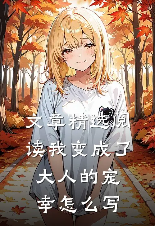 文章精选阅读我变成了大人的宠幸怎么写