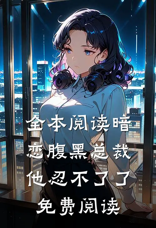 全本阅读暗恋腹黑总裁,他忍不了了免费阅读