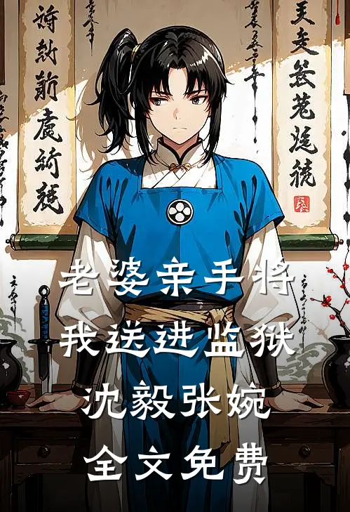 老婆亲手将我送进监狱沈毅张婉全文免费