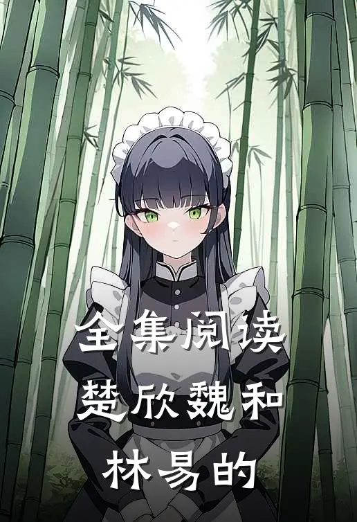 全集阅读楚欣魏和林易的