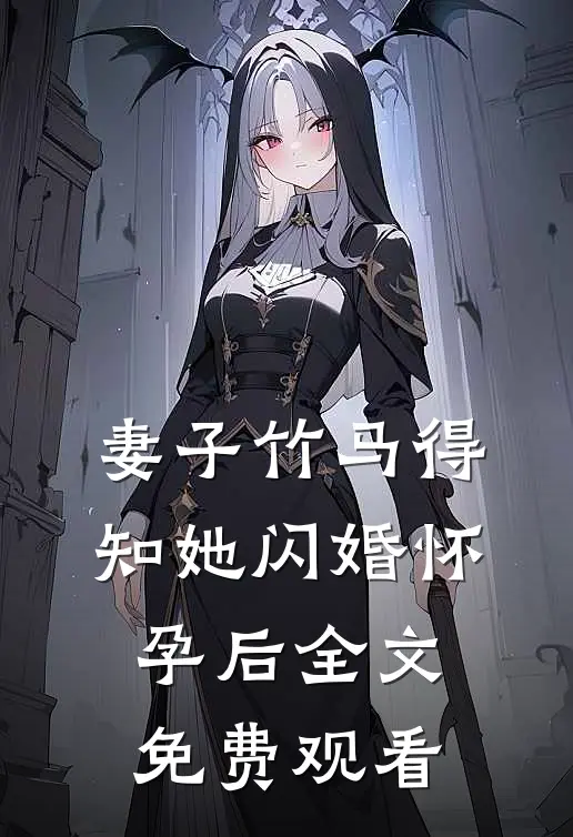 妻子竹马得知她闪婚怀孕后全文免费观看