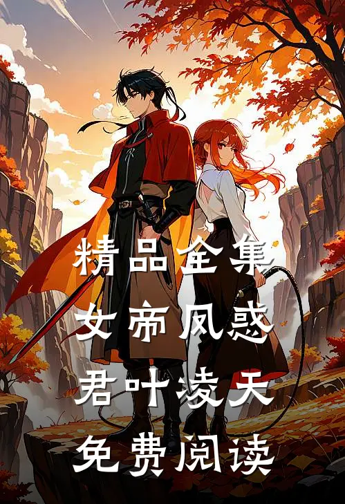 精品全集女帝凤惑君叶凌天免费阅读