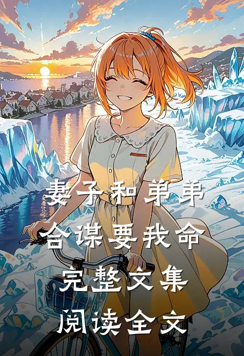 妻子和弟弟合谋要我命完整文集阅读全文