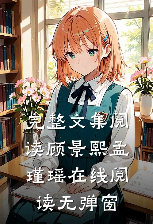 完整文集阅读顾景熙孟瑾瑶在线阅读无弹窗