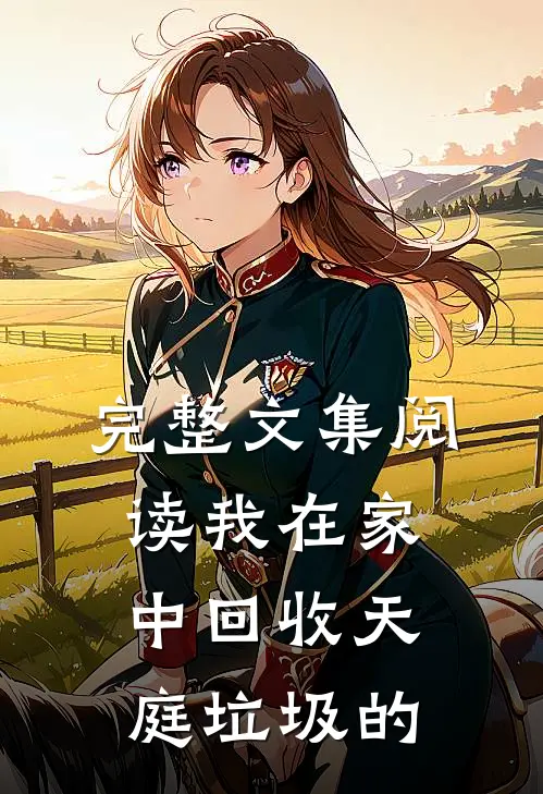 完整文集阅读我在家中回收天庭垃圾的