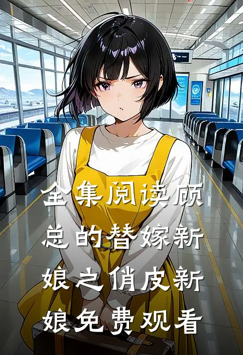 全集阅读顾总的替嫁新娘之俏皮新娘免费观看