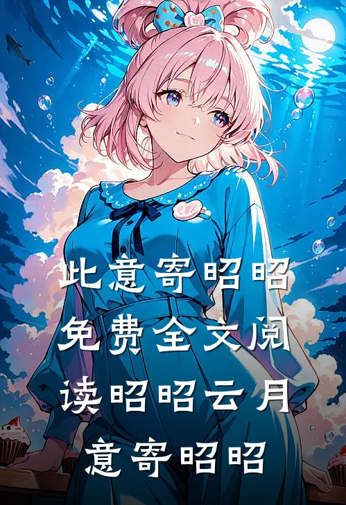 此意寄昭昭免费全文阅读昭昭云月,意寄昭昭
