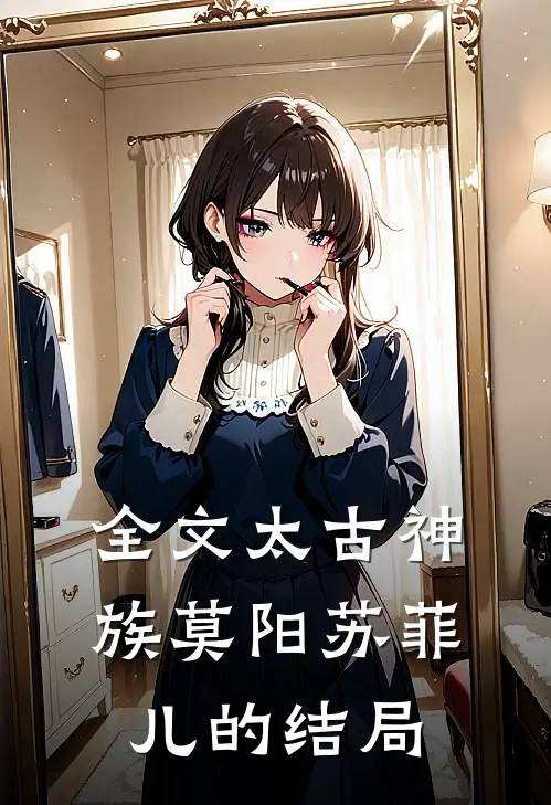 全文太古神族莫阳苏菲儿的结局