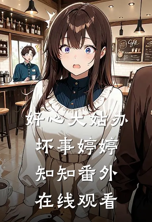 好心大姑办坏事婷婷知知 番外在线观看