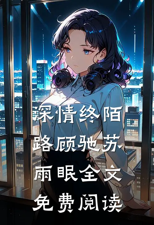 深情终陌路顾驰苏雨眠全文免费阅读