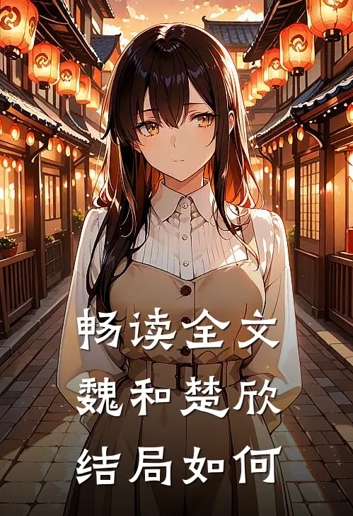 畅读全文魏和楚欣结局如何