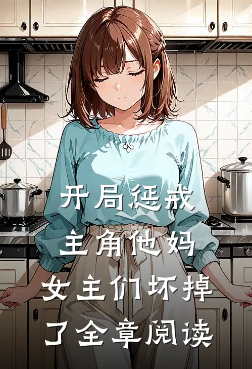 开局惩戒主角他妈,女主们坏掉了全章阅读