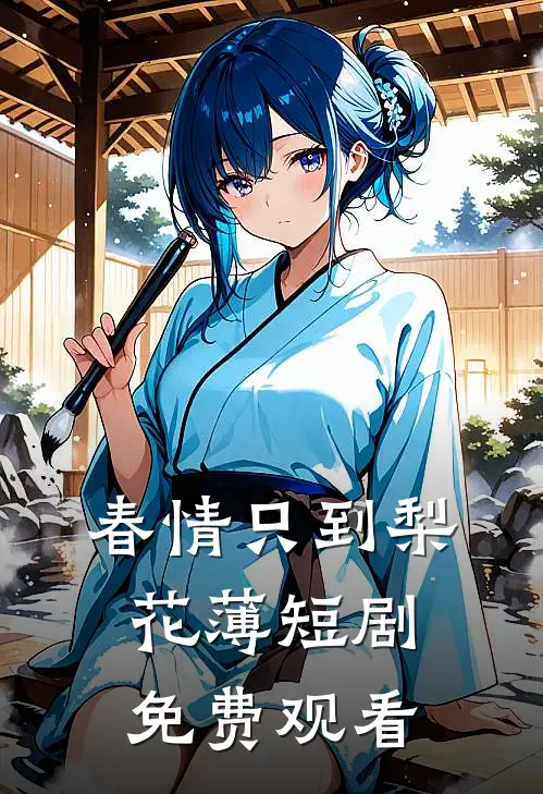 春情只到梨花薄短剧免费观看