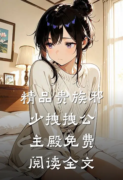 精品贵族邪少拽拽公主殿免费阅读全文