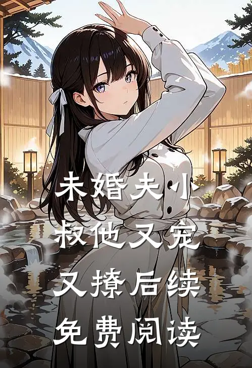 未婚夫小叔他又宠又撩后续免费阅读