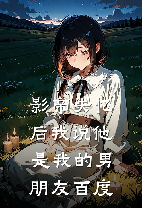 影帝失忆后我说他是我的男朋友百度