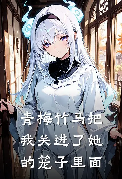 青梅竹马把我关进了她的笼子里面